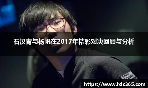 石汉青与杨帆在2017年精彩对决回顾与分析